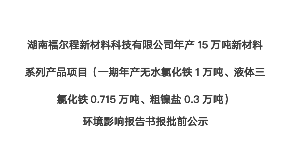 湖南福尔程新材料科技有限公司年产15万吨新材料系列产品项目（一期年产无水氯化铁1万吨、液体三氯化铁0.715万吨、粗镍盐0.3万吨） 环境影响报告书报批前公示